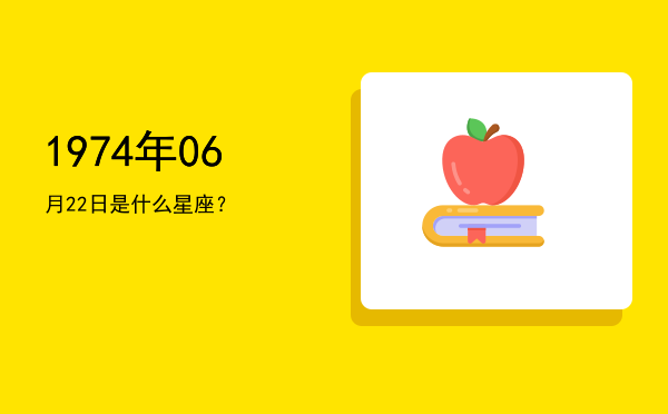 1974年06月22日是什么星座？