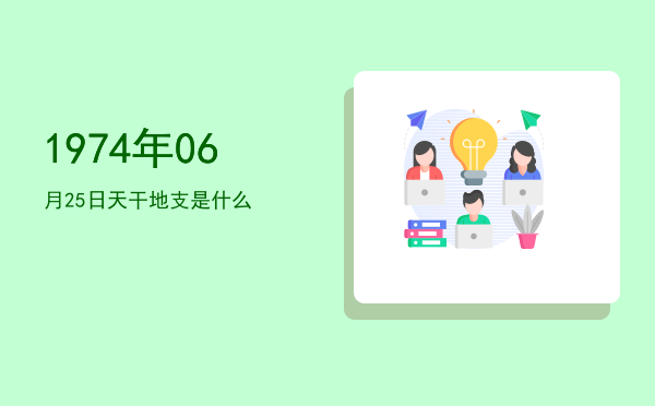 1974年06月25日天干地支是什么