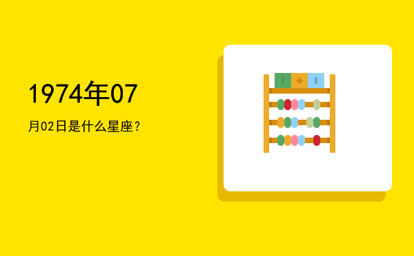 1974年07月02日是什么星座？