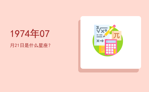1974年07月21日是什么星座？