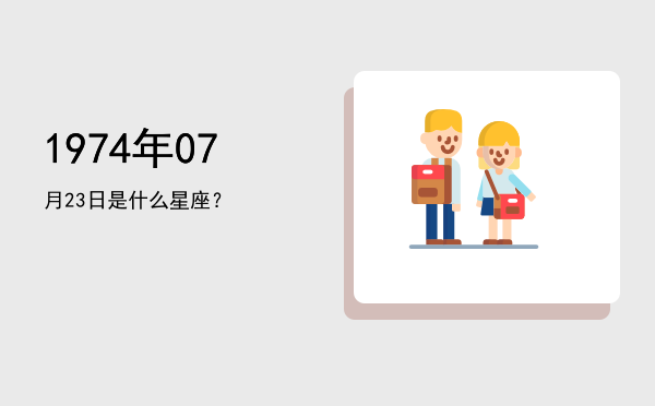 1974年07月23日是什么星座？