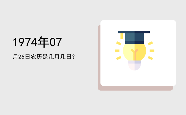 1974年07月26日农历是几月几日?