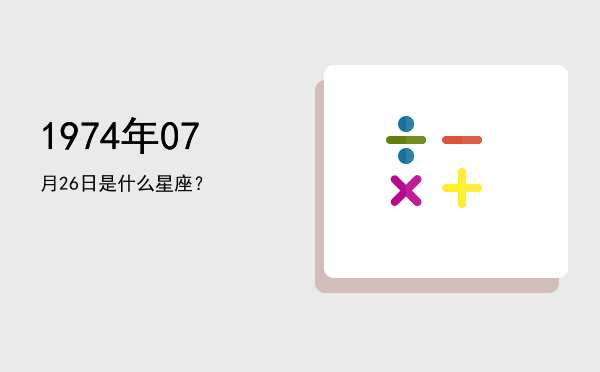 1974年07月26日是什么星座？