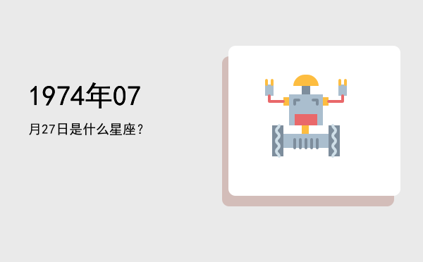 1974年07月27日是什么星座？