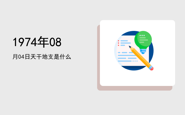 1974年08月04日天干地支是什么