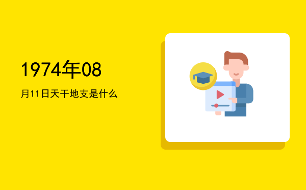 1974年08月11日天干地支是什么