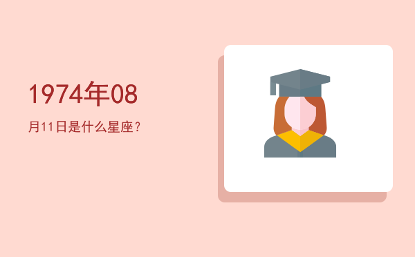 1974年08月11日是什么星座？