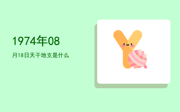 1974年08月18日天干地支是什么