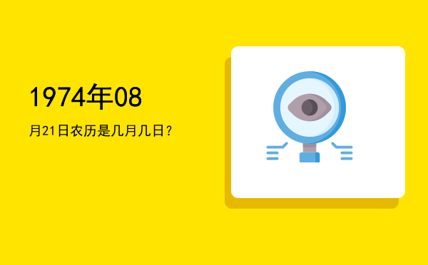 1974年08月21日农历是几月几日?