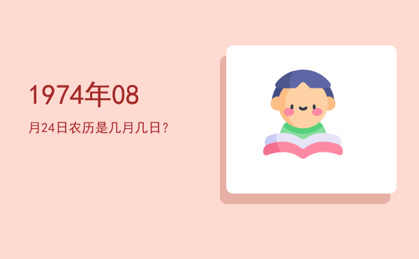 1974年08月24日农历是几月几日?