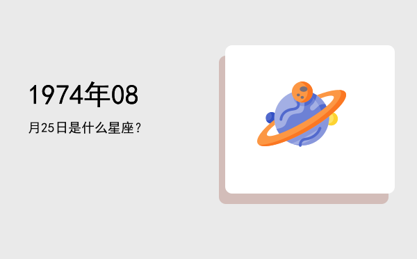1974年08月25日是什么星座？