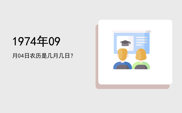 1974年09月04日农历是几月几日?