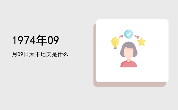 1974年09月09日天干地支是什么