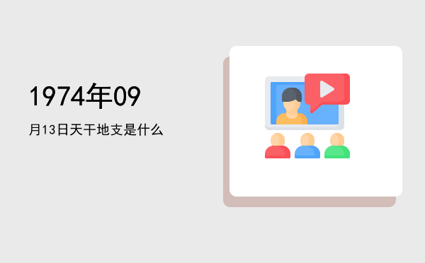 1974年09月13日天干地支是什么