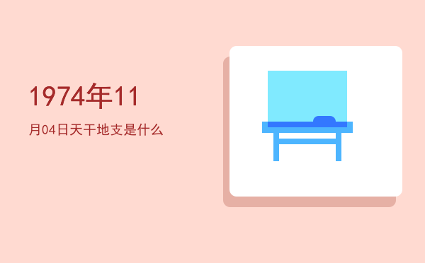 1974年11月04日天干地支是什么