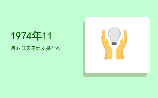 1974年11月07日天干地支是什么