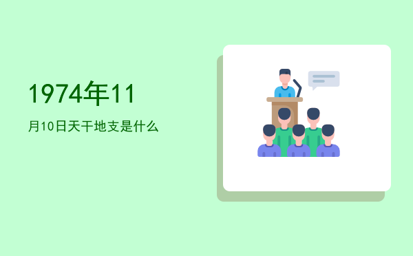 1974年11月10日天干地支是什么