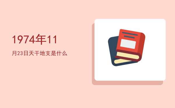 1974年11月23日天干地支是什么