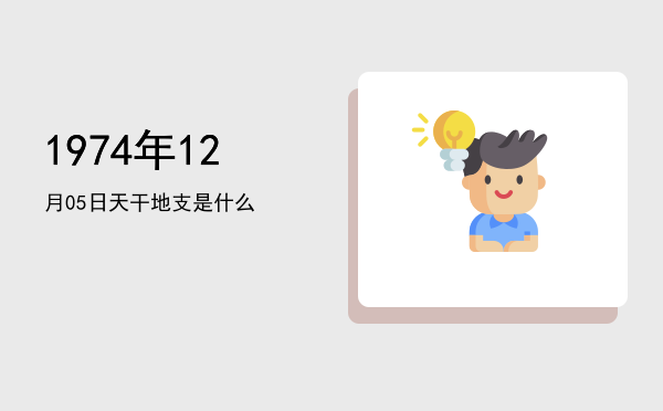 1974年12月05日天干地支是什么