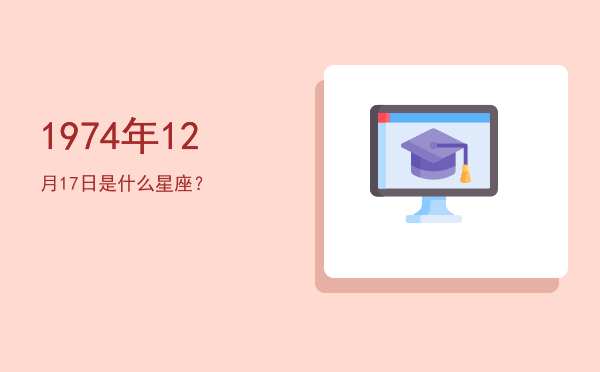1974年12月17日是什么星座？