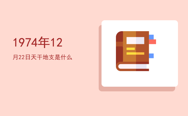 1974年12月22日天干地支是什么