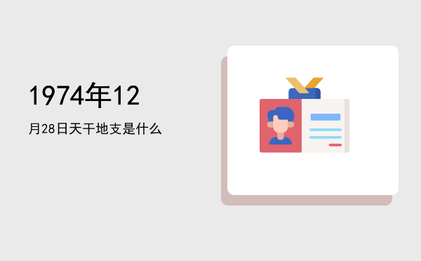 1974年12月28日天干地支是什么