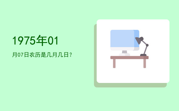 1975年01月07日农历是几月几日?