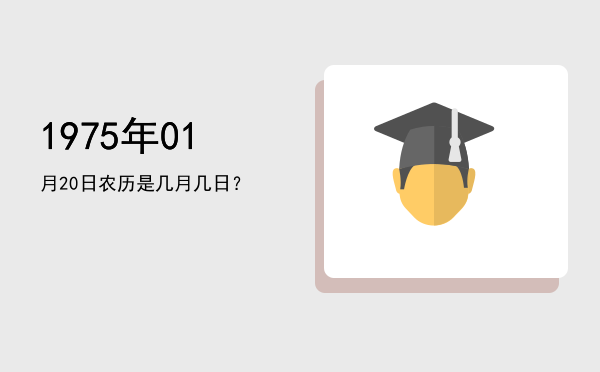 1975年01月20日农历是几月几日?