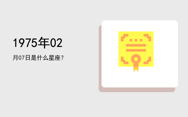 1975年02月07日是什么星座？