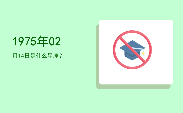 1975年02月14日是什么星座？