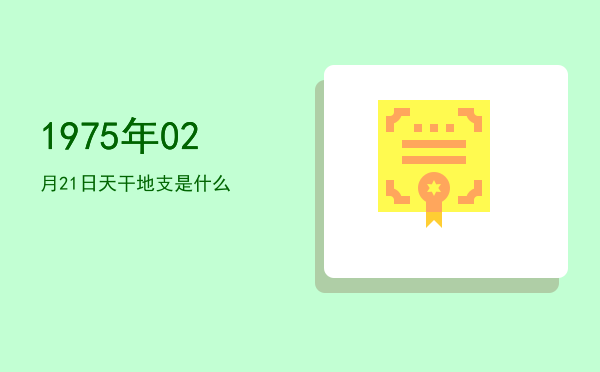 1975年02月21日天干地支是什么