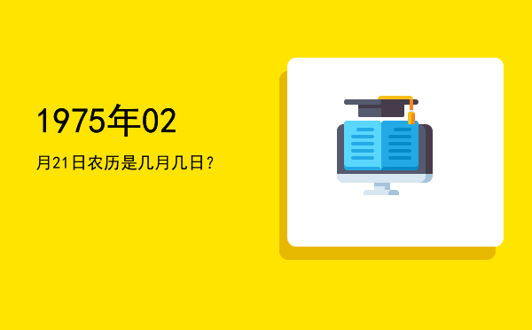 1975年02月21日农历是几月几日?