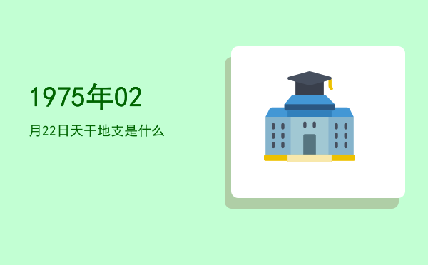 1975年02月22日天干地支是什么