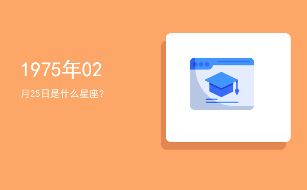 1975年02月25日是什么星座？