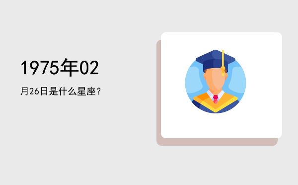 1975年02月26日是什么星座？