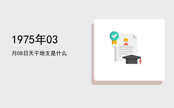 1975年03月08日天干地支是什么