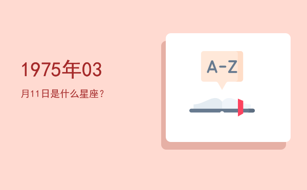 1975年03月11日是什么星座？