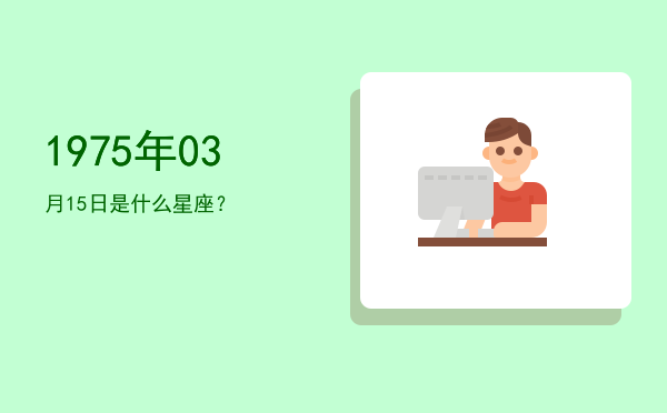 1975年03月15日是什么星座？
