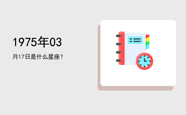 1975年03月17日是什么星座？