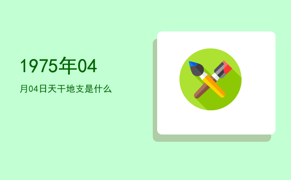 1975年04月04日天干地支是什么