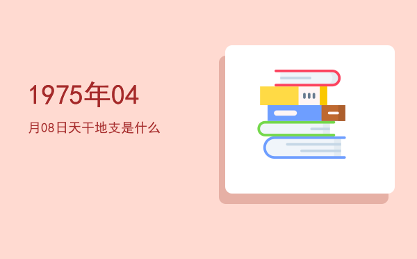 1975年04月08日天干地支是什么