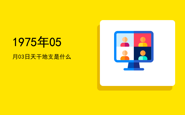 1975年05月03日天干地支是什么