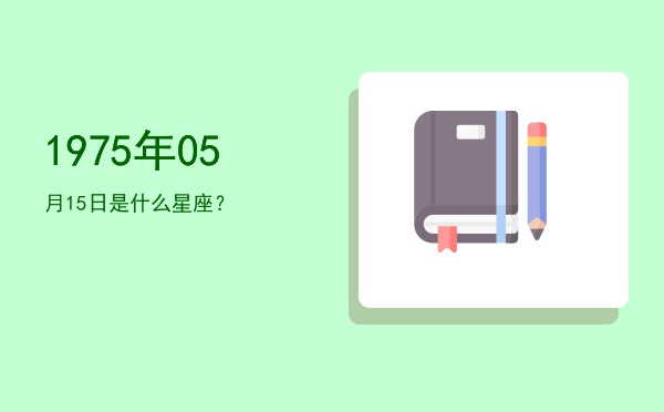 1975年05月15日是什么星座？