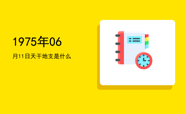 1975年06月11日天干地支是什么
