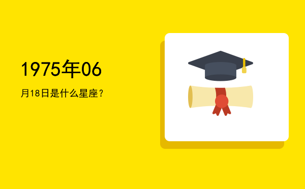 1975年06月18日是什么星座？