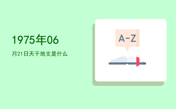 1975年06月21日天干地支是什么