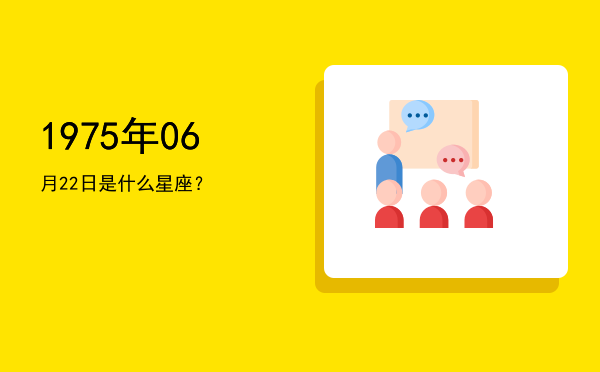 1975年06月22日是什么星座？