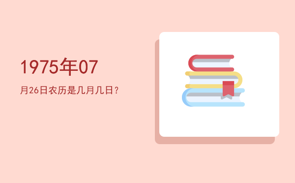 1975年07月26日农历是几月几日?