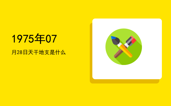 1975年07月28日天干地支是什么