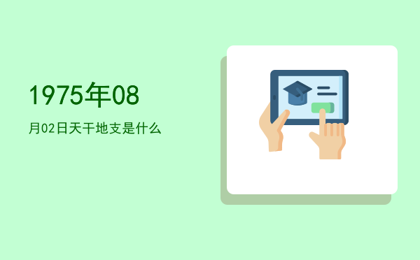 1975年08月02日天干地支是什么
